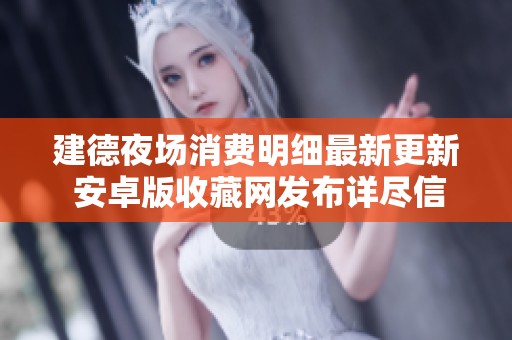 建德夜场消费明细最新更新 安卓版收藏网发布详尽信息