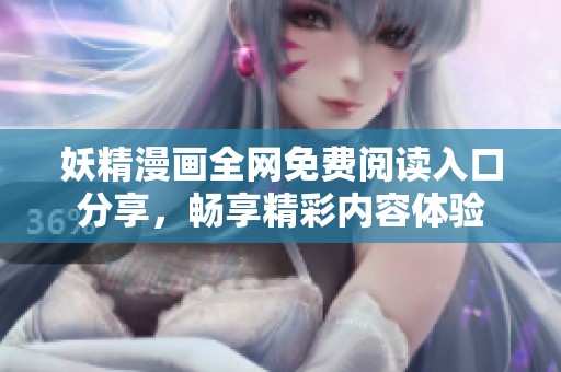 妖精漫画全网免费阅读入口分享，畅享精彩内容体验