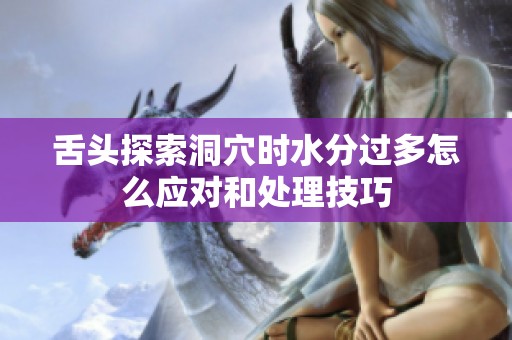 舌头探索洞穴时水分过多怎么应对和处理技巧