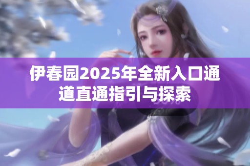 伊春园2025年全新入口通道直通指引与探索