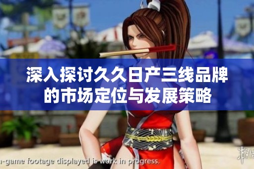 深入探讨久久日产三线品牌的市场定位与发展策略