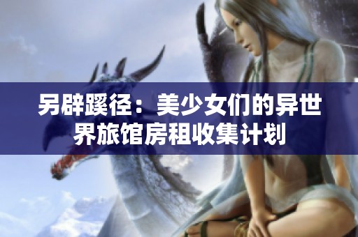 另辟蹊径：美少女们的异世界旅馆房租收集计划