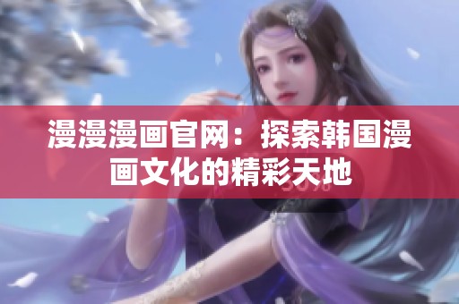 漫漫漫画官网：探索韩国漫画文化的精彩天地