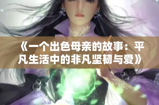 《一个出色母亲的故事：平凡生活中的非凡坚韧与爱》