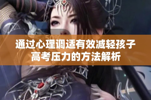 通过心理调适有效减轻孩子高考压力的方法解析