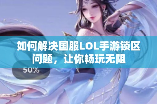 如何解决国服LOL手游锁区问题，让你畅玩无阻