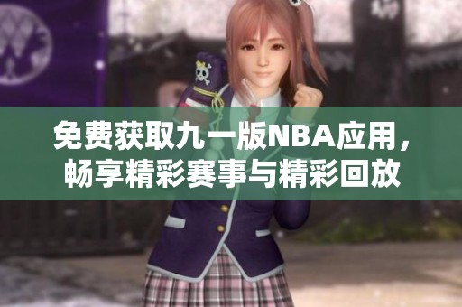 免费获取九一版NBA应用，畅享精彩赛事与精彩回放