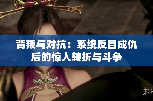 背叛与对抗：系统反目成仇后的惊人转折与斗争