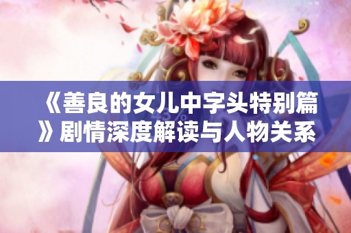 《善良的女儿中字头特别篇》剧情深度解读与人物关系分析