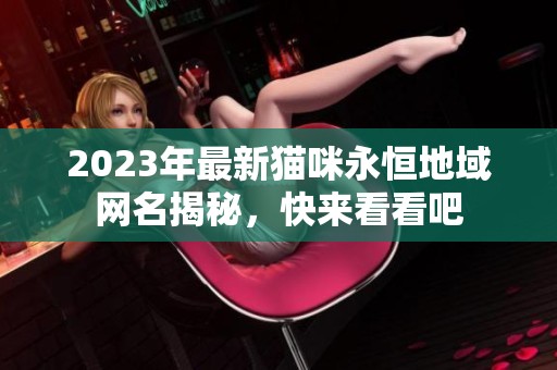 2023年最新猫咪永恒地域网名揭秘，快来看看吧