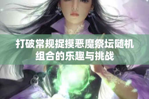 打破常规捉摸恶魔祭坛随机组合的乐趣与挑战