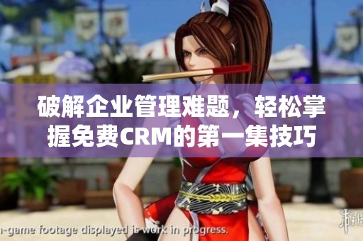 破解企业管理难题，轻松掌握免费CRM的第一集技巧