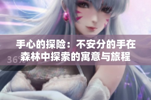 手心的探险：不安分的手在森林中探索的寓意与旅程