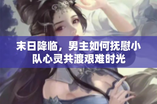 末日降临，男主如何抚慰小队心灵共渡艰难时光