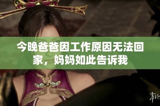 今晚爸爸因工作原因无法回家，妈妈如此告诉我