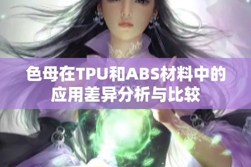 色母在TPU和ABS材料中的应用差异分析与比较