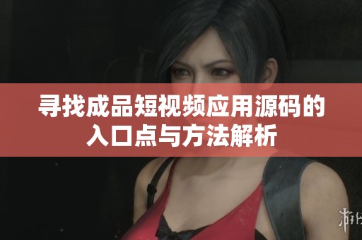 寻找成品短视频应用源码的入口点与方法解析