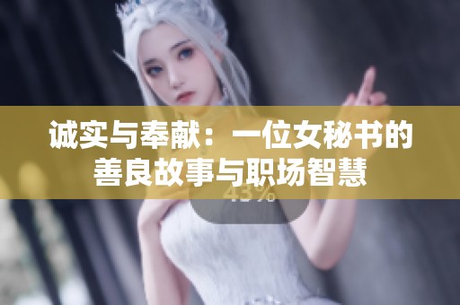 诚实与奉献：一位女秘书的善良故事与职场智慧