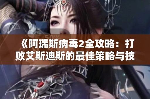 《阿瑞斯病毒2全攻略：打败艾斯迪斯的最佳策略与技巧》