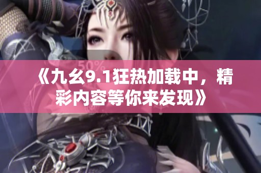 《九幺9.1狂热加载中，精彩内容等你来发现》