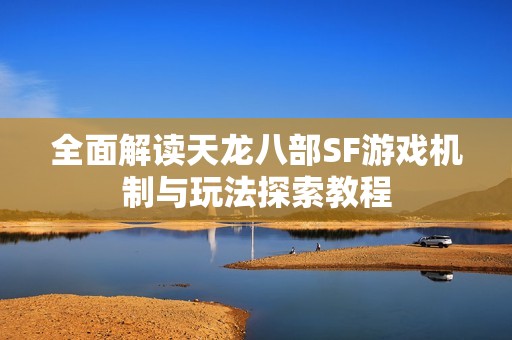 全面解读天龙八部SF游戏机制与玩法探索教程