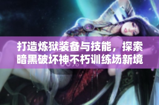 打造炼狱装备与技能，探索暗黑破坏神不朽训练场新境界