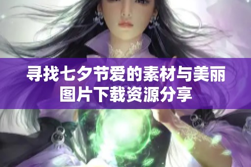 寻找七夕节爱的素材与美丽图片下载资源分享