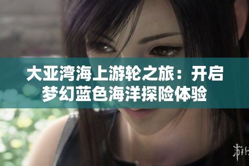 大亚湾海上游轮之旅：开启梦幻蓝色海洋探险体验