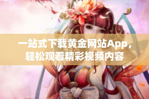 一站式下载黄金网站App，轻松观看精彩视频内容