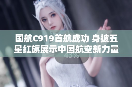 国航C919首航成功 身披五星红旗展示中国航空新力量