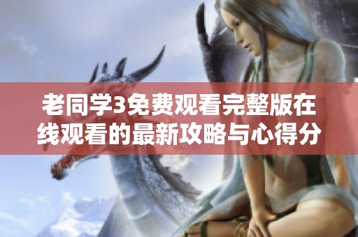 老同学3免费观看完整版在线观看的最新攻略与心得分享