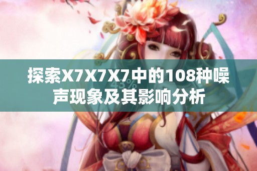 探索X7X7X7中的108种噪声现象及其影响分析
