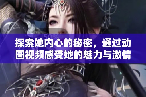 探索她内心的秘密，通过动图视频感受她的魅力与激情