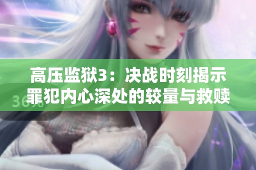 高压监狱3：决战时刻揭示罪犯内心深处的较量与救赎