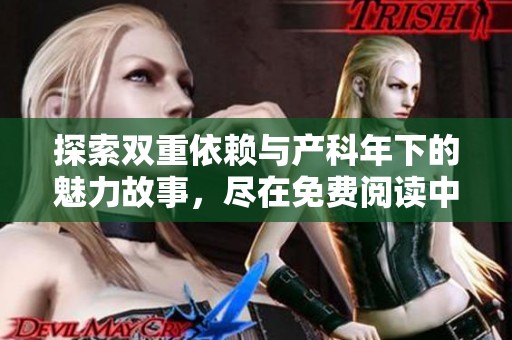 探索双重依赖与产科年下的魅力故事，尽在免费阅读中