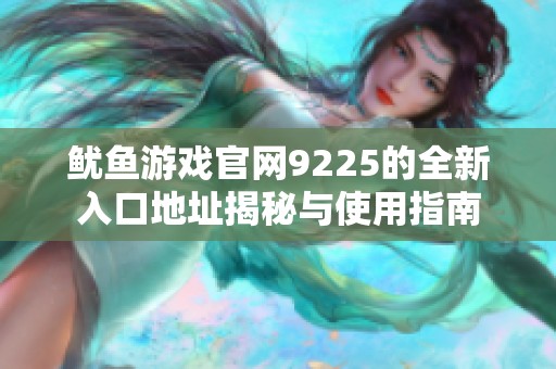 鱿鱼游戏官网9225的全新入口地址揭秘与使用指南