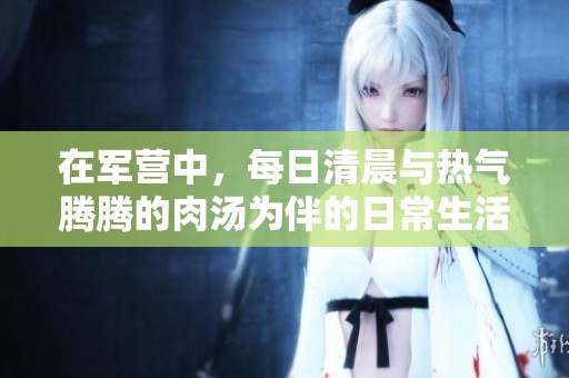 在军营中，每日清晨与热气腾腾的肉汤为伴的日常生活