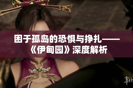 困于孤岛的恐惧与挣扎——《伊甸园》深度解析