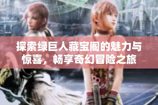 探索绿巨人藏宝阁的魅力与惊喜，畅享奇幻冒险之旅