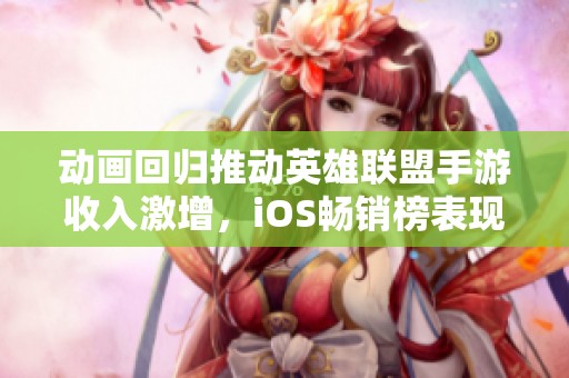 动画回归推动英雄联盟手游收入激增，iOS畅销榜表现强劲