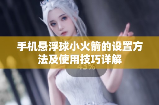 手机悬浮球小火箭的设置方法及使用技巧详解