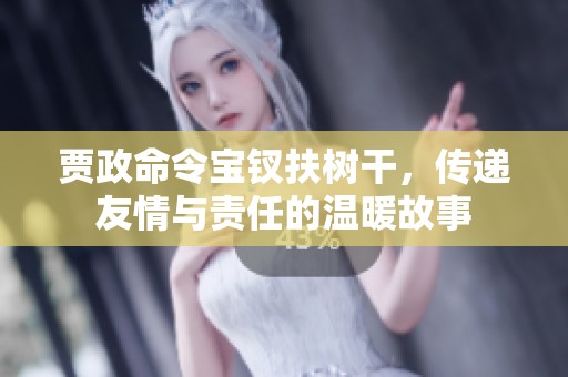 贾政命令宝钗扶树干，传递友情与责任的温暖故事