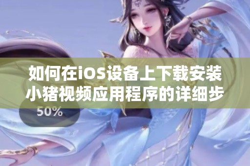 如何在iOS设备上下载安装小猪视频应用程序的详细步骤