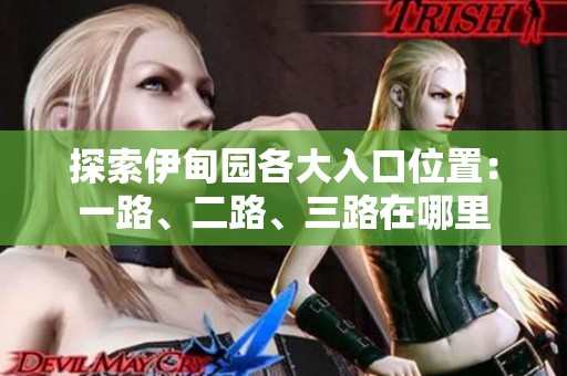 探索伊甸园各大入口位置：一路、二路、三路在哪里