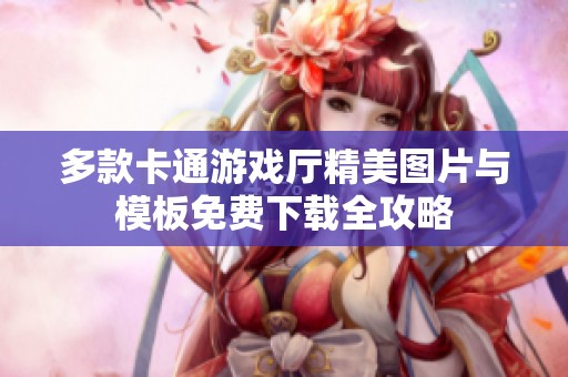 多款卡通游戏厅精美图片与模板免费下载全攻略