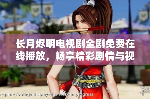 长月烬明电视剧全剧免费在线播放，畅享精彩剧情与视听盛宴