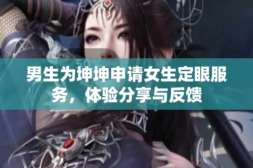 男生为坤坤申请女生定眼服务，体验分享与反馈