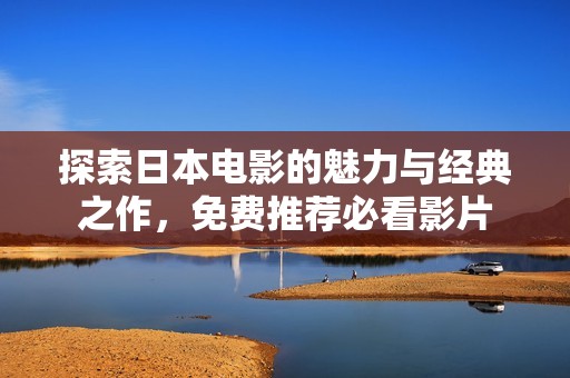 探索日本电影的魅力与经典之作，免费推荐必看影片