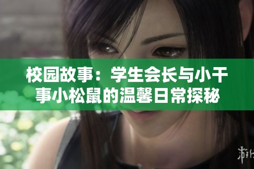 校园故事：学生会长与小干事小松鼠的温馨日常探秘