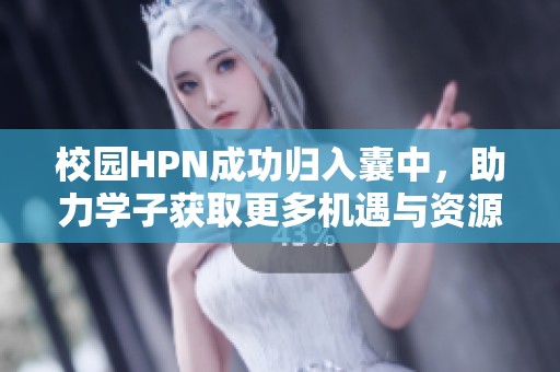 校园HPN成功归入囊中，助力学子获取更多机遇与资源